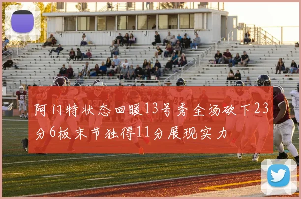 阿门特状态回暖13号秀全场砍下23分6板末节独得11分展现实力