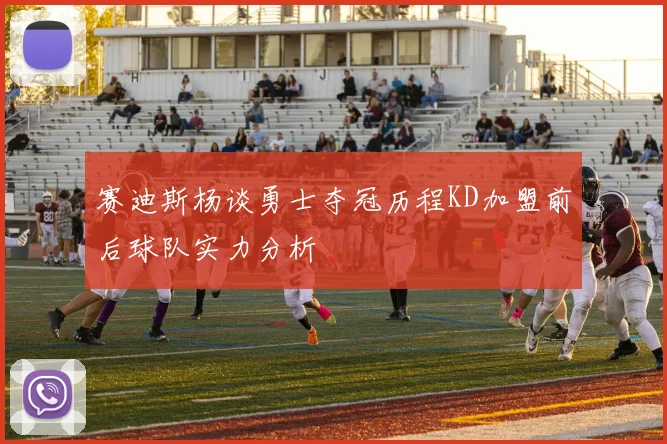 赛迪斯杨谈勇士夺冠历程KD加盟前后球队实力分析