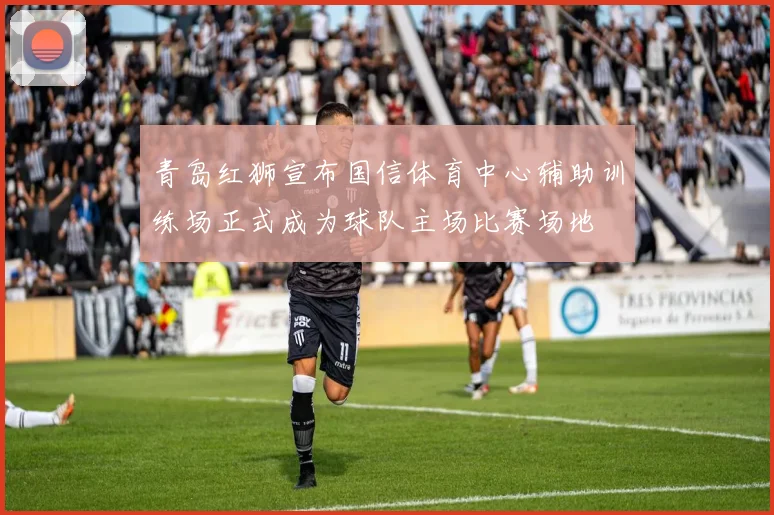 青岛红狮宣布国信体育中心辅助训练场正式成为球队主场比赛场地