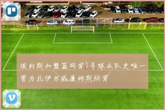 埃利斯加盟篮网穿1号球衣队史唯一曾为扎伊尔威廉姆斯所穿