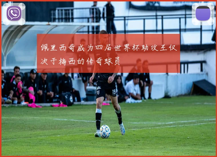 佩里西奇成为四届世界杯助攻王仅次于梅西的传奇球员