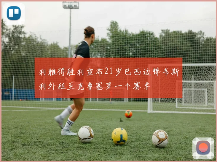 利雅得胜利宣布21岁巴西边锋韦斯利外租至克鲁塞罗一个赛季