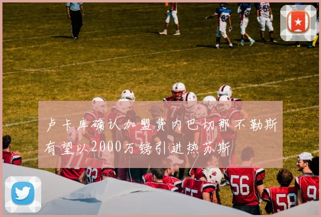 卢卡库确认加盟费内巴切那不勒斯有望以2000万镑引进热苏斯