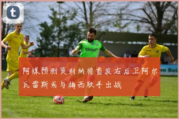 阿媒预测莫利纳将首发右后卫阿尔瓦雷斯或与梅西联手出战