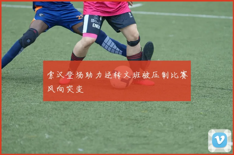 索汉登场助力逆转文班被压制比赛风向突变