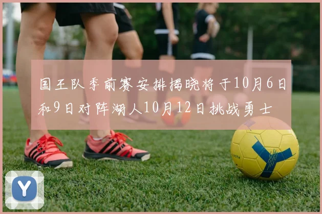 国王队季前赛安排揭晓将于10月6日和9日对阵湖人10月12日挑战勇士