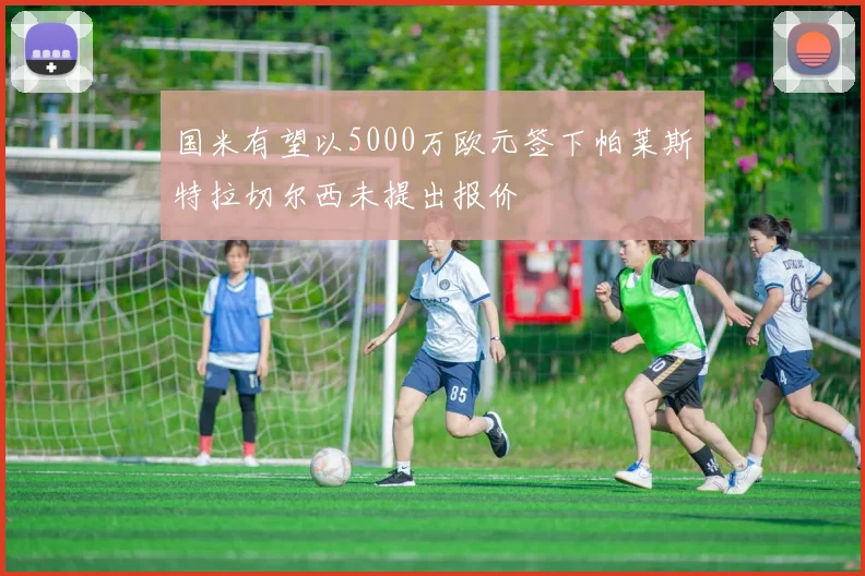 国米有望以5000万欧元签下帕莱斯特拉切尔西未提出报价