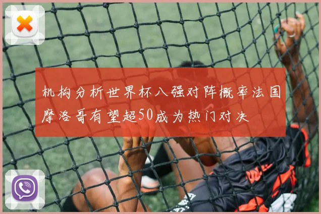 机构分析世界杯八强对阵概率法国摩洛哥有望超50成为热门对决