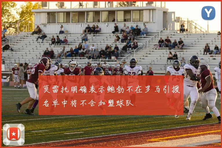 莫雷托明确表示鲍勃不在罗马引援名单中将不会加盟球队