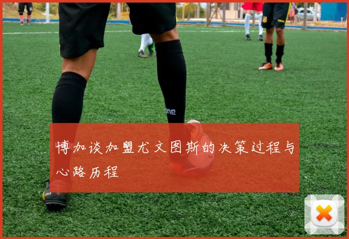 博加谈加盟尤文图斯的决策过程与心路历程